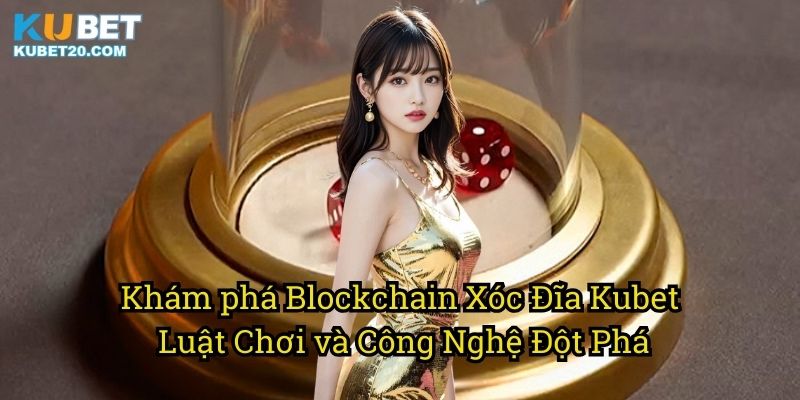 Khám phá Blockchain Xóc Đĩa Kubet: Luật Chơi và Công Nghệ Đột Phá